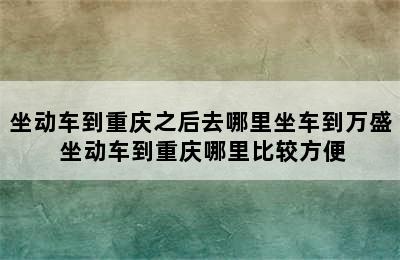 坐动车到重庆之后去哪里坐车到万盛 坐动车到重庆哪里比较方便